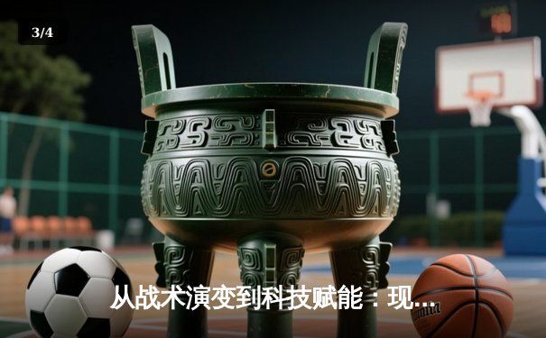 从战术演变到科技赋能：现代足球的竞技革命与未来趋势 - 3