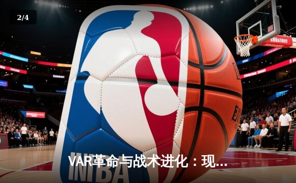 VAR革命与战术进化：现代足球如何被科技重塑格局 - 2