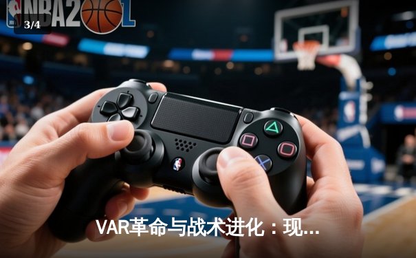 VAR革命与战术进化：现代足球如何被科技重塑格局 - 3