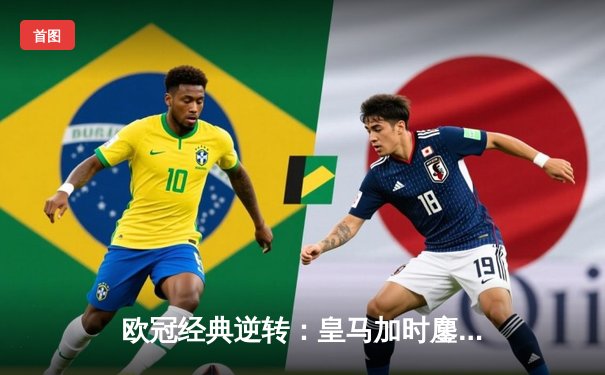 欧冠经典逆转：皇马加时鏖战4-3淘汰曼城，本泽马帽子戏法封神