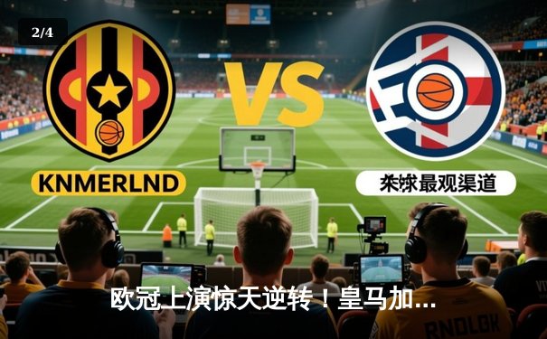 欧冠上演惊天逆转！皇马加时赛3-2绝杀拜仁，维尼修斯双响闪耀伯纳乌 - 2