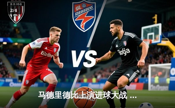 马德里德比上演进球大战 皇马3:2险胜马竞领先积分榜 - 2